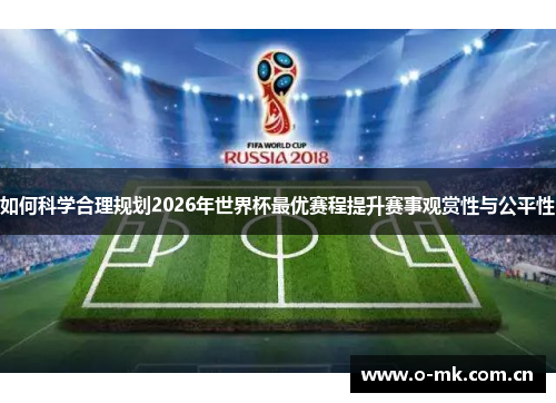 如何科学合理规划2026年世界杯最优赛程提升赛事观赏性与公平性