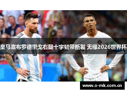 皇马宣布罗德里戈右腿十字韧带断裂 无缘2026世界杯